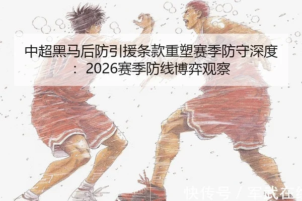中超黑马后防引援条款重塑赛季防守深度：2026赛季防线博弈观察